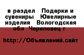  в раздел : Подарки и сувениры » Ювелирные изделия . Вологодская обл.,Череповец г.